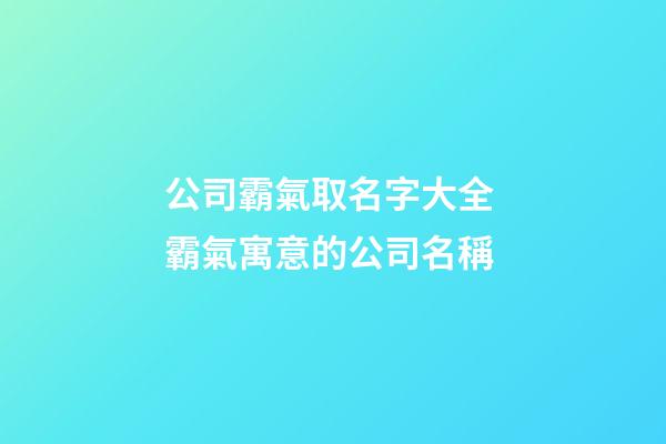 公司霸氣取名字大全 霸氣寓意的公司名稱-第1張-公司起名-玄機派